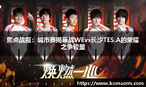 焦点战报：城市赛揭幕战WEvs长沙TES.A的荣耀之争较量
